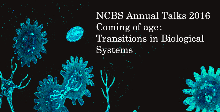 NCBS Annual Talks 2016 – Coming of age: Transitions in biological systems